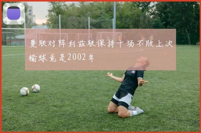 曼联对阵利兹联保持十场不败上次输球竟是2002年