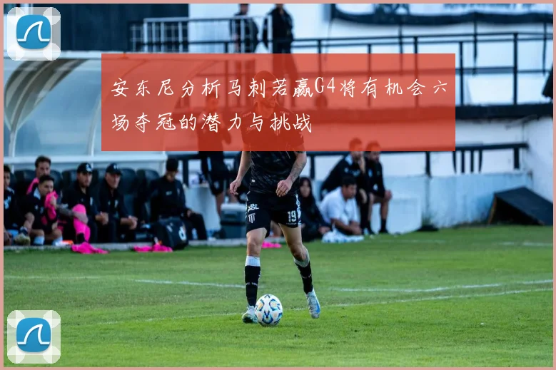 安东尼分析马刺若赢G4将有机会六场夺冠的潜力与挑战