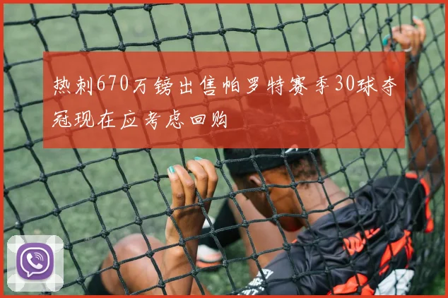 热刺670万镑出售帕罗特赛季30球夺冠现在应考虑回购