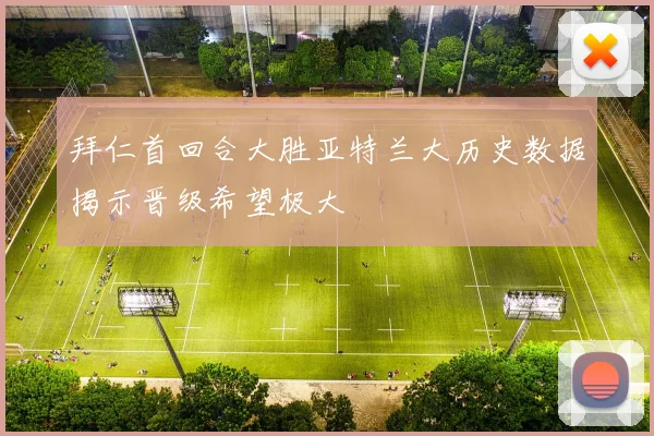 拜仁首回合大胜亚特兰大历史数据揭示晋级希望极大