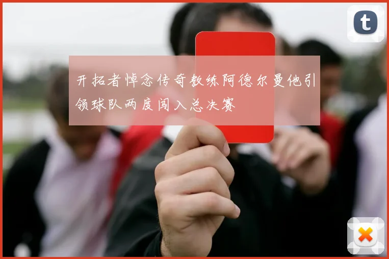 开拓者悼念传奇教练阿德尔曼他引领球队两度闯入总决赛
