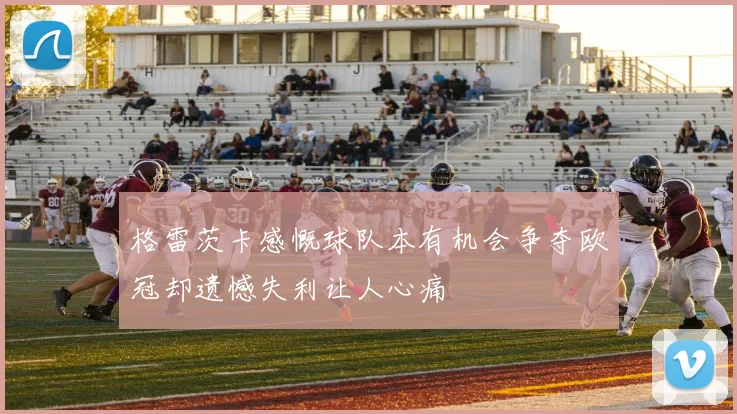 格雷茨卡感慨球队本有机会争夺欧冠却遗憾失利让人心痛