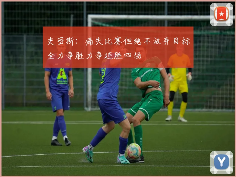 史密斯：痛失比赛但绝不放弃目标全力争胜力争连胜四场