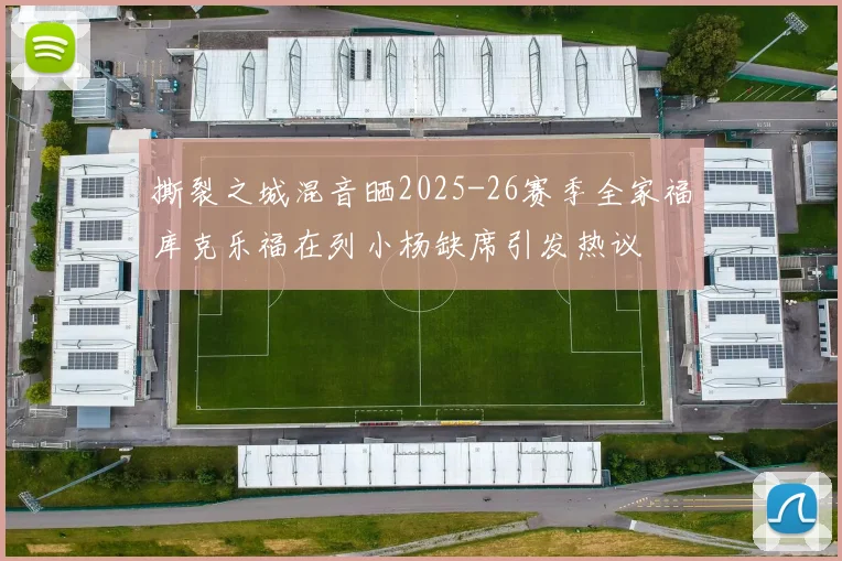 撕裂之城混音晒2025-26赛季全家福库克乐福在列小杨缺席引发热议
