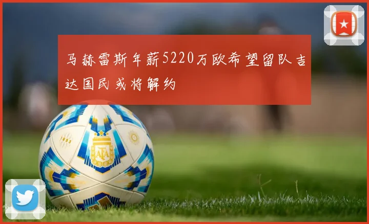 马赫雷斯年薪5220万欧希望留队吉达国民或将解约