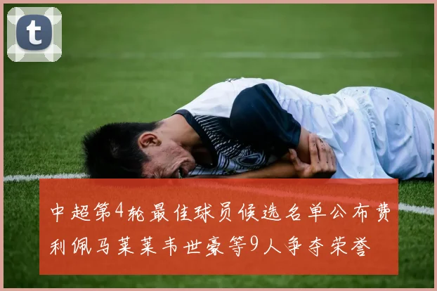 中超第4轮最佳球员候选名单公布费利佩马莱莱韦世豪等9人争夺荣誉