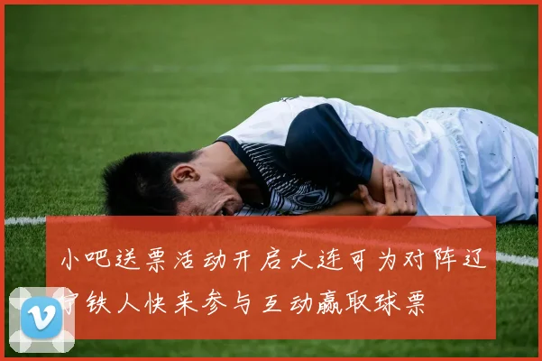 小吧送票活动开启大连可为对阵辽宁铁人快来参与互动赢取球票